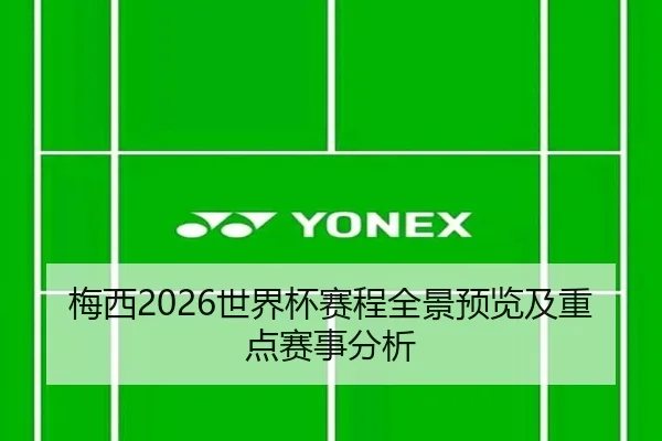 梅西2026世界杯赛程全景预览及重点赛事分析