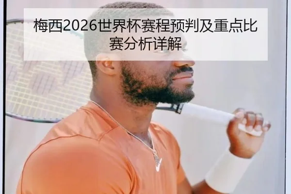 梅西2026世界杯赛程预判及重点比赛分析详解
