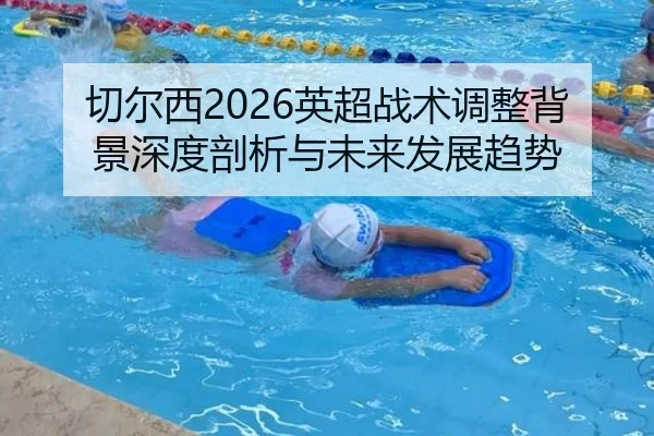 切尔西2026英超战术调整背景深度剖析与未来发展趋势