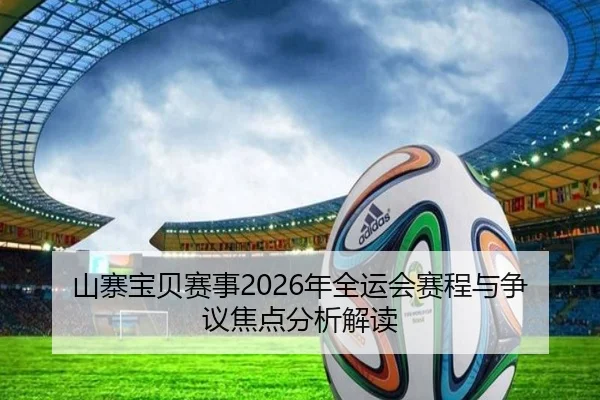山寨宝贝赛事2026年全运会赛程与争议焦点分析解读