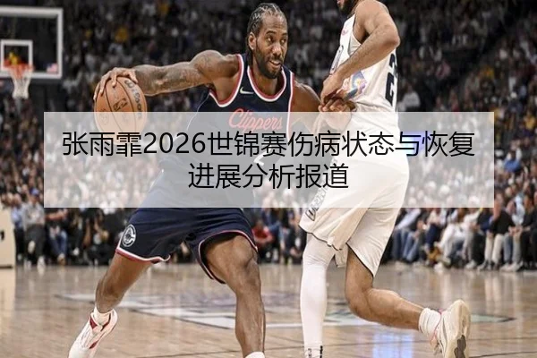 张雨霏2026世锦赛伤病状态与恢复进展分析报道