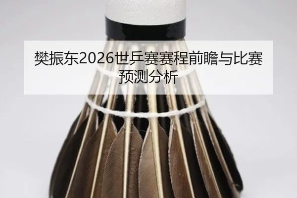 樊振东2026世乒赛赛程前瞻与比赛预测分析
