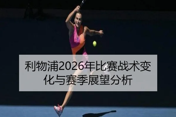 利物浦2026年比赛战术变化与赛季展望分析