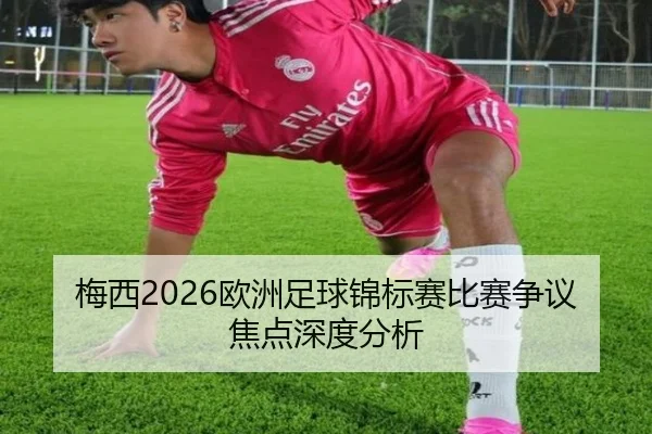 梅西2026欧洲足球锦标赛比赛争议焦点深度分析