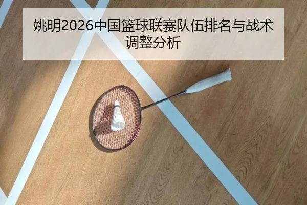 姚明2026中国篮球联赛队伍排名与战术调整分析