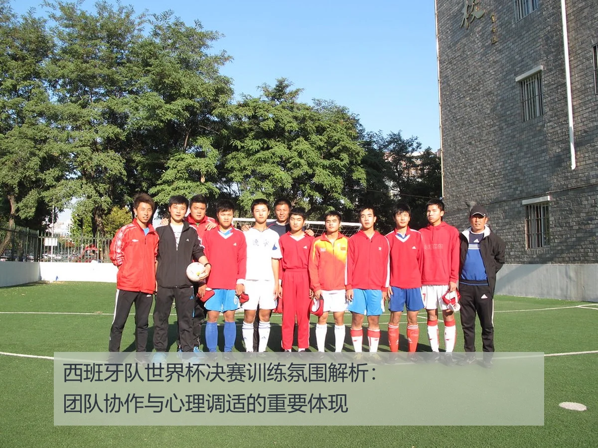 西班牙队世界杯决赛训练氛围解析:团队协作与心理调适的重要体现