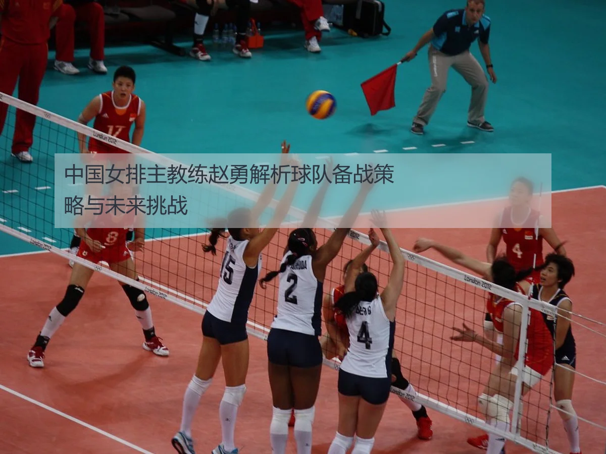 中国女排主教练赵勇解析球队备战策略与未来挑战